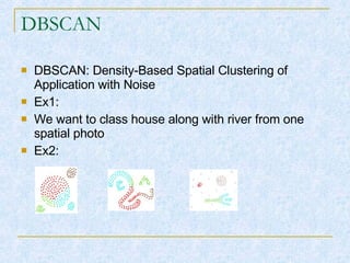 DBSCAN DBSCAN: Density-Based Spatial Clustering of Application with Noise Ex1: We want to class house along with river from one spatial photo Ex2: 