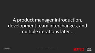 © 2018, Amazon Web Services, Inc. or its affiliates. All rights reserved.
A product manager introduction,
development team interchanges, and
multiple iterations later …
 