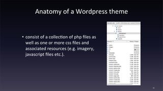 Anatomy	
  of	
  a	
  Wordpress	
  theme
• consist	
  of	
  a	
  collec4on	
  of	
  php	
  ﬁles	
  as	
  
well	
  as	
  one	
  or	
  more	
  css	
  ﬁles	
  and	
  
associated	
  resources	
  (e.g.	
  imagery,	
  
javascript	
  ﬁles	
  etc.).
52
 