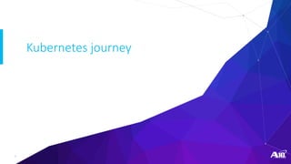7
Kubernetes journey
 