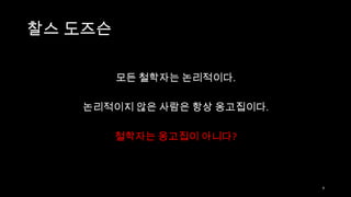 찰스 도즈슨

         모든 철학자는 논리적이다.

   논리적이지 않은 사람은 항상 옹고집이다.

         철학자는 옹고집이 아니다?



                            4
 