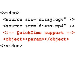 <video>
 <source src="dizzy.ogv" />
 <source src="dizzy.mp4" />
 <!-- QuickTime support -->
 <object><param></object>
</video>
 