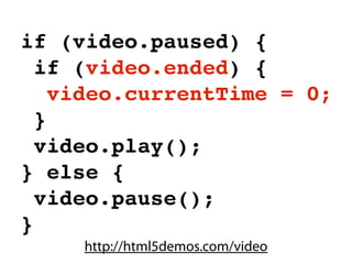 if (video.paused) {
  if (video.ended) {
    video.currentTime = 0;
  }
  video.play();
} else {
  video.pause();
}
     http://html5demos.com/video
 