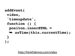 addEvent(
 video,
 'timeupdate',
 function () {
   positon.innerHTML =
   ➥ asTime(this.currentTime);
 }
);

      http://html5demos.com/video
 