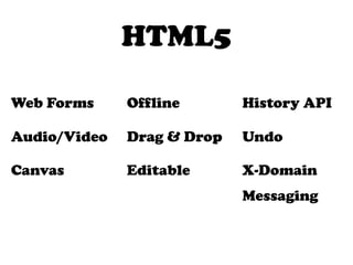 HTML5

Web Forms     Offline       History API

Audio/Video   Drag & Drop   Undo

Canvas        Editable      X-Domain
                            Messaging
 