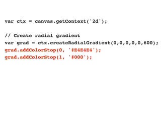 var ctx = canvas.getContext('2d');

// Create radial gradient
var grad = ctx.createRadialGradient(0,0,0,0,0,600);
grad.addColorStop(0, '#E4E4E4');
grad.addColorStop(1, '#000');
 