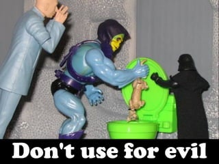 Don't use for evil
 