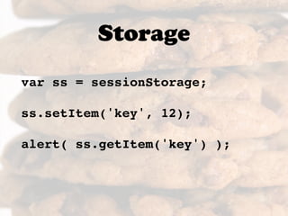 Storage
var ss = sessionStorage;

ss.setItem('key', 12);

alert( ss.getItem('key') );
 