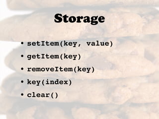 Storage
• setItem(key, value)
• getItem(key)
• removeItem(key)
• key(index)
• clear()
 