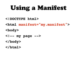 Using a Manifest
<!DOCTYPE html>
<html manifest="my.manifest">
<body>
<!-- my page -->
</body>
</html>
 