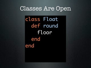 Classes Are Open
 class Float
   def round
     floor
   end
 end
 