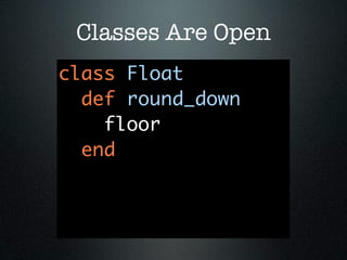 Classes Are Open
class Float
  def round_down
    floor
  end
 