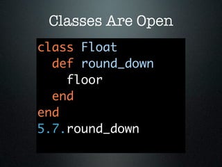 Classes Are Open
class Float
  def round_down
    floor
  end
end
5.7.round_down
 