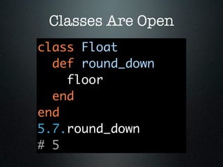 Classes Are Open
class Float
  def round_down
    floor
  end
end
5.7.round_down
# 5
 