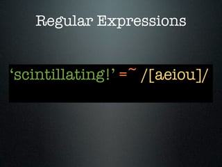 Regular Expressions


‘scintillating!’ =~ /[aeiou]/
 