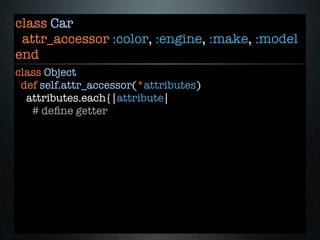 class Car
 attr_accessor :color, :engine, :make, :model
end
class Object
 def self.attr_accessor(*attributes)
  attributes.each{|attribute|
   # deﬁne getter
 