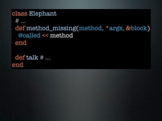 class Elephant
 # ...
 def method_missing(method, *args, &block)
  @called << method
 end

 def talk # ...
end
 