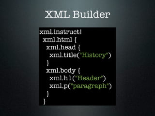 XML Builder
xml.instruct!
 xml.html {
   xml.head {
     xml.title("History")
   }
   xml.body {
     xml.h1("Header")
     xml.p("paragraph")
   }
 }
 