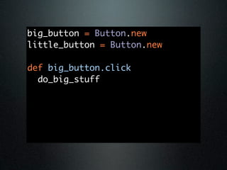 big_button = Button.new
little_button = Button.new

def big_button.click
  do_big_stuff
 
