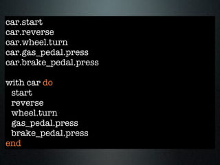 car.start
car.reverse
car.wheel.turn
car.gas_pedal.press
car.brake_pedal.press

with car do
 start
 reverse
 wheel.turn
 gas_pedal.press
 brake_pedal.press
end
 