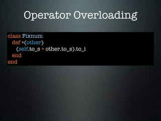 Operator Overloading
class Fixnum
  def +(other)
   (self.to_s + other.to_s).to_i
  end
end
 