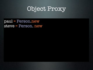 Object Proxy
paul = Person.new
steve = Person. new
 