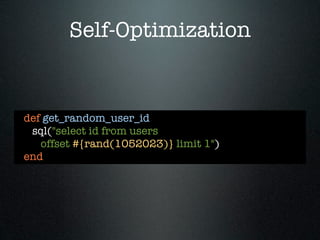 Self-Optimization


def get_random_user_id
 sql("select id from users
   offset #{rand(1052023)} limit 1")
end
 