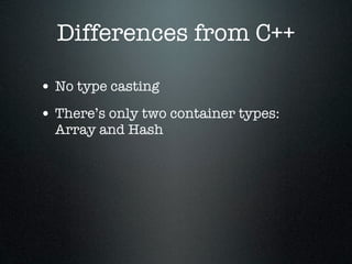 Differences from C++

• No type casting
• There’s only two container types:
  Array and Hash
 