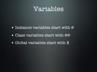 Variables

• Instance variables start with @
• Class variables start with @@
• Global variables start with $
 