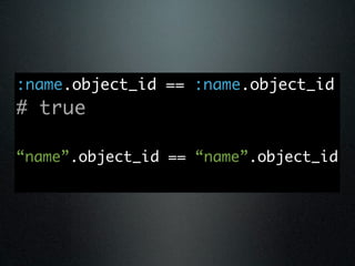 :name.object_id == :name.object_id
# true

“name”.object_id == “name”.object_id
 