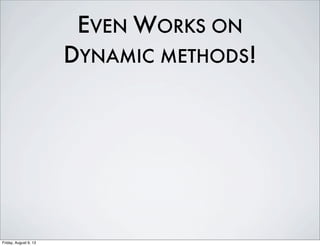 EVEN WORKS ON
DYNAMIC METHODS!
Friday, August 9, 13
 