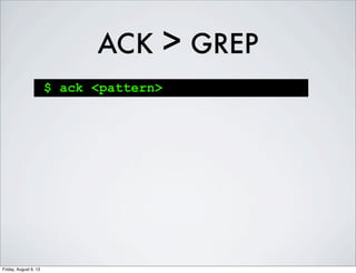 ACK > GREP
$ ack <pattern>
Friday, August 9, 13
 