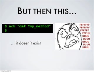 BUT THEN THIS...
$ ack “def *my_method”
$
... it doesn’t exist
Friday, August 9, 13
 