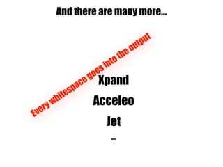And there are many more…
Xpand
Acceleo
Jet
…
Everywhitespacegoesintotheoutput
 