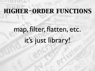 higher-order functions
map, ﬁlter, ﬂatten, etc.
it’s just library!
 