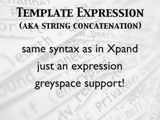 Template Expression
(aka string concatenation)
same syntax as in Xpand
just an expression
greyspace support!
 