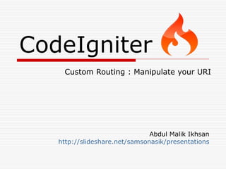CodeIgniter
    Custom Routing : Manipulate your URI




                               Abdul Malik Ikhsan
   http://slideshare.net/samsonasik/presentations
 