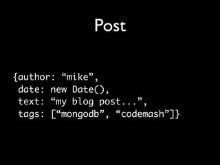 Post

{author: “mike”,
 date: new Date(),
 text: “my blog post...”,
 tags: [“mongodb”, “codemash”]}
 