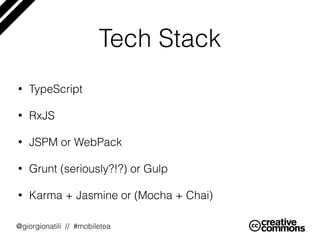@giorgionatili // #mobiletea
Tech Stack
• TypeScript
• RxJS
• JSPM or WebPack
• Grunt (seriously?!?) or Gulp
• Karma + Jasmine or (Mocha + Chai)
 