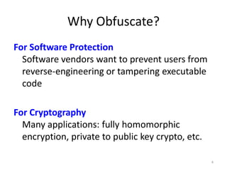 Why Obfuscate?
For Software Protection
Software vendors want to prevent users from
reverse-engineering or tampering executable
code
For Cryptography
Many applications: fully homomorphic
encryption, private to public key crypto, etc.
4
 