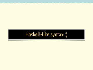 Haskell-like syntax :)

 