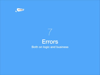 -H O W
7
Errors
Both on logic and business
 