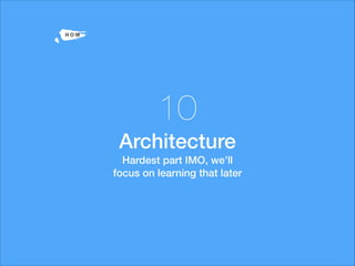 -H O W
10
Architecture
Hardest part IMO, we’ll
focus on learning that later
 