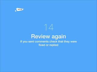 -H O W
14
Review again
If you sent comments check that they were
ﬁxed or replied
 
