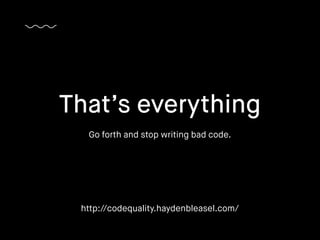 Go forth and stop writing bad code.
That’s everything
http://codequality.haydenbleasel.com/
 