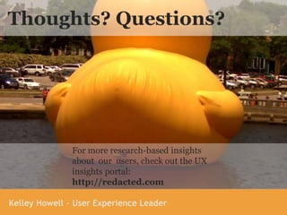 For more research-based insights
about our users, check out the UX
insights portal:
http://redacted.com
Thoughts? Questions?
 