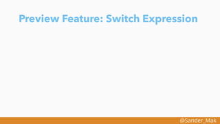 @Sander_Mak
Preview Feature: Switch Expression
 