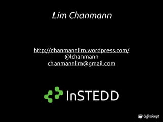 Lim Chanmann


http://chanmannlim.wordpress.com/
           @lchanmann
      chanmannlim@gmail.com




           InSTEDD
 