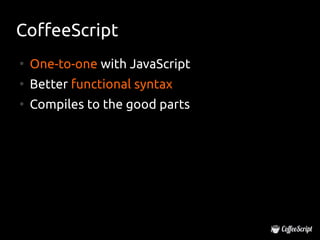 CoffeeScript
●
    One-to-one with JavaScript
●
    Better functional syntax
●
    Compiles to the good parts
 
