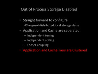 Out of Process Storage Disabled
• Straight forward to configure
-Dtangosol.distributed.local.storage=false
• Application and Cache are separated
– Independent tuning
– Independent scaling
– Looser Coupling
• Application and Cache Tiers are Clustered
 